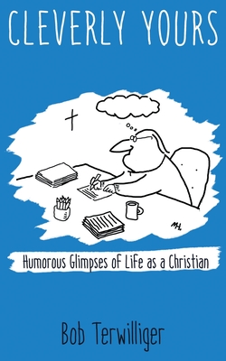Cleverly Yours: Humorous Glimpses of Life As a Christian - Bob Terwilliger