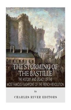 The Storming of the Bastille: The History and Legacy of the Most Famous Flashpoint of the French Revolution -