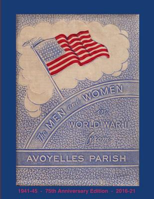 The Men and Women in World War II from Avoyelles Parish: 75th anniversary edition 1941-2016 - Randy Decuir