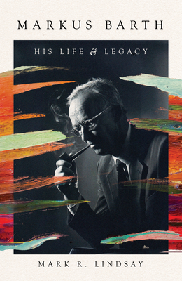 Markus Barth: His Life and Legacy - Mark R. Lindsay