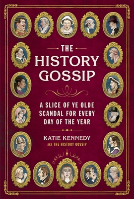The History Gossip: A Slice of Ye Olde Scandal for Every Day of the Year - Katie Kennedy