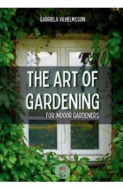 Coperta cărții 'The Art of Gardening: For Indoor Gardeners - Gabriela Vilhelmsson'