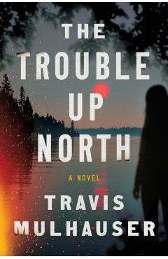 The Trouble Up North - Travis Mulhauser