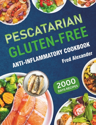 Pescatarian Gluten-Free Anti-Inflammatory Cookbook: Complete Plant-Based & Seafood Gluten-Free Diet Guide with Perfectly Portioned Healthy & Delicious - Fred Alexander