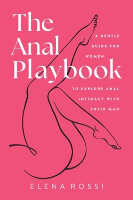 The Anal Playbook: A Gentle Guide for Women to Explore Anal Intimacy with their Man - Elena Rossi