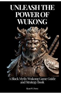 Coperta cărții 'Unleash the Power of Wukong: A Black Myth: Wukong Game Guide and Strategy Book. - Ryan W. Perez'