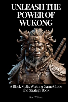 Coperta cărții 'Unleash the Power of Wukong: A Black Myth: Wukong Game Guide and Strategy Book. - Ryan W. Perez'