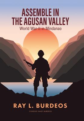 Assemble in Agusan Valley: World War-II in Mindanao - Ray L. Burdeos