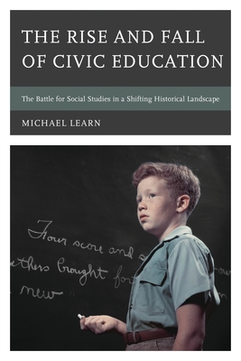 The Rise and Fall of Civic Education: The Battle for Social Studies in a Shifting Historical Landscape - Michael Learn