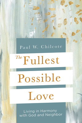 The Fullest Possible Love: Living in Harmony with God and Neighbor - Paul W. Chilcote