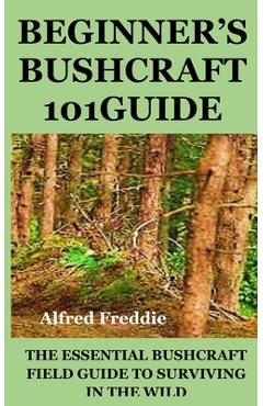 Poza produsului Beginner's Bushcraft101guide: The Essential Bushcraft Field Guide to Surviving in the Wild - Alfred Freddie