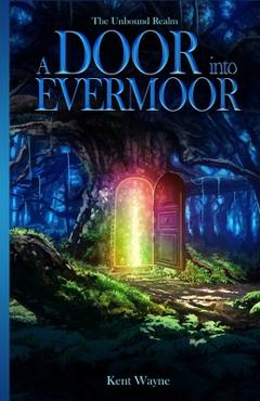 Coperta cărții 'A Door Into Evermoor: The Unbound Realm Book 1 - Kent Wayne'