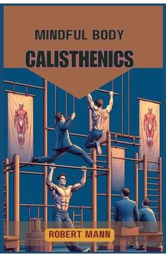 Coperta cărții 'Mindful Body Calisthenics: Achieving Physical and Mental Harmony through Mindful Movement (2024 Guide) - Robert Mann'