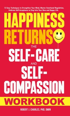 Happiness Returns: The Self-Care and Self-Compassion Workbook 15 Easy Techniques to Strengthen Your Mind, Master Emotional Regulation, Em - Robert J. Charles