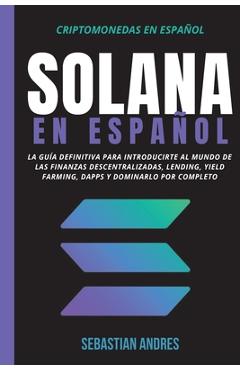 Coperta cărții 'Solana en Español: La guía definitiva para introducirte al mundo de las finanzas descentralizadas, Lending, Yield'