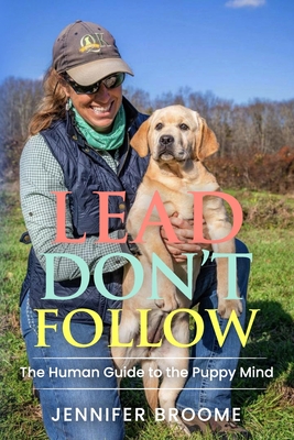 Lead, Don't Follow: The Human Guide to the Puppy Mind - Jennifer Broome