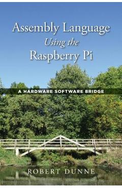 Assembly Language Using the Raspberry Pi: A Hardware Software Bridge - Robert Dunne