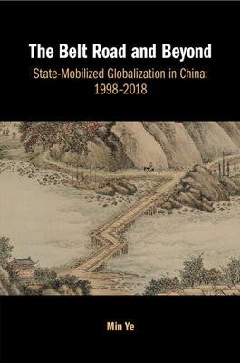 The Belt Road and Beyond: State-Mobilized Globalization in China: 1998-2018 - Min Ye