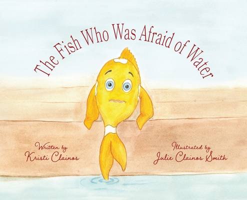 The Fish Who Was Afraid of Water - Kristi Clainos