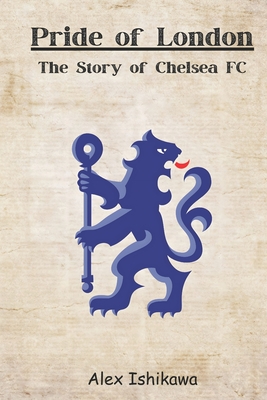 Coperta cărții 'Pride of London: The Story of Chelsea FC - Alex Ishikawa'