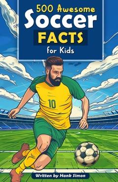 Coperta cărții '500 Awesome Soccer Facts for Kids: Dive into Epic Comebacks, Legendary Players, and More! (The Ultimate Gift for Soccer'