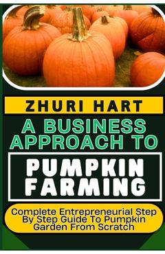 Coperta cărții 'A Business Approach to Pumpkin Farming: Complete Entrepreneurial Step By Step Guide To Pumpkin Garden From Scratch -'