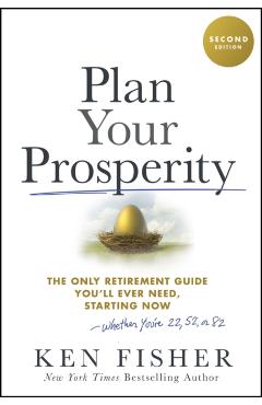 Plan Your Prosperity: The Only Retirement Guide You'll Ever Need, Starting Now-Whether You're 22, 52 or 82 - Kenneth L. Fisher