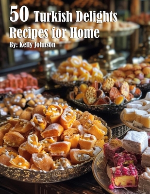 50 Turkish Delights Recipes for Home - Kelly Johnson
