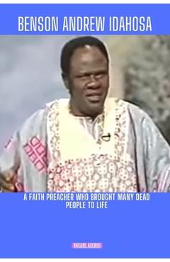 Coperta cărții 'Benson Andrew Idahosa: A faith preacher who brought many dead people to life - Bakare Adebisi'