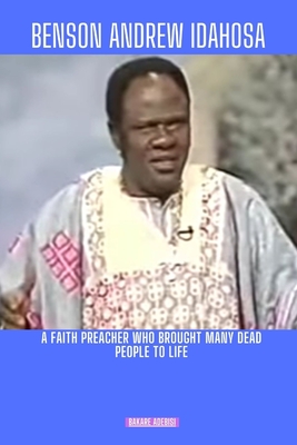 Coperta cărții 'Benson Andrew Idahosa: A faith preacher who brought many dead people to life - Bakare Adebisi'