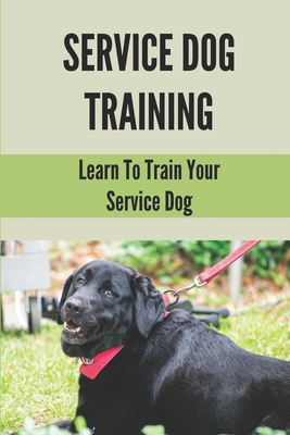 Service Dog Training: Learn To Train Your Service Dog: Training Service Dog For Dummi - Leanora Cohee