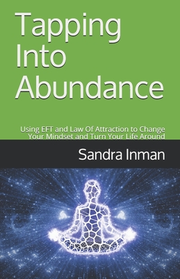 Tapping Into Abundance: Using EFT and Law Of Attraction to Change Your Mindset and Turn Your Life Around - Sandra Inman