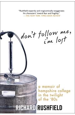 Coperta cărții 'Don't Follow Me, I'm Lost: A Memoir of Hampshire College in the Twilight of the '80s - Richard Rushfield'