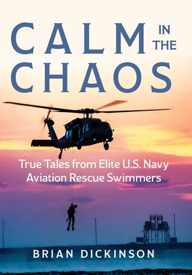 Calm in the Chaos: True Tales from Elite U.S. Navy Aviation Rescue Swimmers - Brian Dickinson
