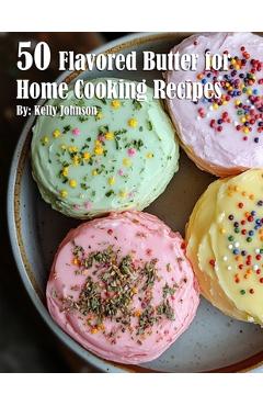 Poza produsului 50 Flavored Butter for Home Cooking Recipes - Kelly Johnson