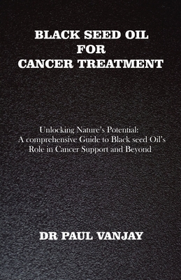 Coperta cărții 'Black Seed Oil for Cancer Treatment: Unlocking Nature's Potential: A Comprehensive Guide to Black Seed Oil's Role in'
