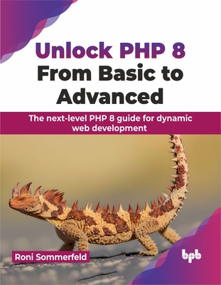 Coperta cărții 'Unlock PHP 8: From Basic to Advanced: The Next-Level PHP 8 Guide for Dynamic Web Development - Roni Sommerfeld'