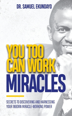 You Too Can Work Miracles: Secrets to discovering and harnessing your inborn miracle-working power - Samuel Ekundayo