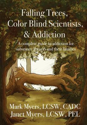 Coperta cărții 'Falling Trees, Color Blind Scientists, and Addiction: A Complete Guide to Addiction for Substance Abusers and Their'