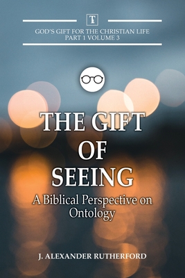 Coperta cărții 'The Gift of Seeing: A Biblical Perspective on Ontology - J. Alexander Rutherford'