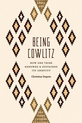 Being Cowlitz: How One Tribe Renewed and Sustained Its Identity - Christine Dupres