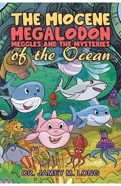 The Miocene Megalodon: Meggles and the Mysteries of the Ocean - Jamey M. Long