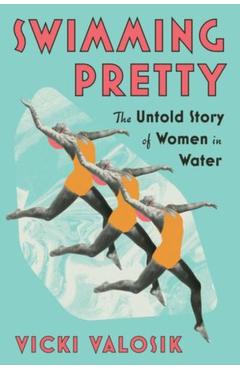 Coperta cărții 'Swimming Pretty: The Untold Story of Women in Water - Vicki Valosik'