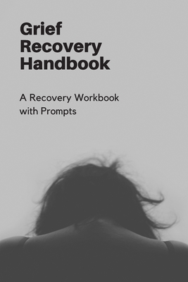 Grief Recovery Handbook: A Recovery Workbook with Prompts - 