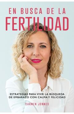 En busca de la Fertilidad: Estrategias para vivir la búsqueda de embarazo con calma y felicidad. - Carmen Jonnes