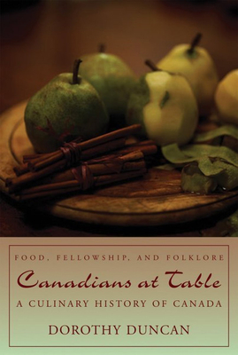 Canadians at Table: Food, Fellowship, and Folklore: A Culinary History of Canada - Dorothy Duncan