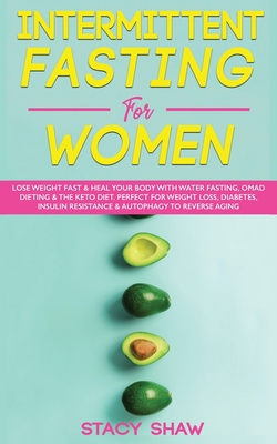 Intermittent Fasting For Women: Lose Weight Fast & Heal Your Body With Water Fasting, OMAD Dieting & The Keto Diet. Perfect For Weight Loss, Diabetes, - Stacy Shaw