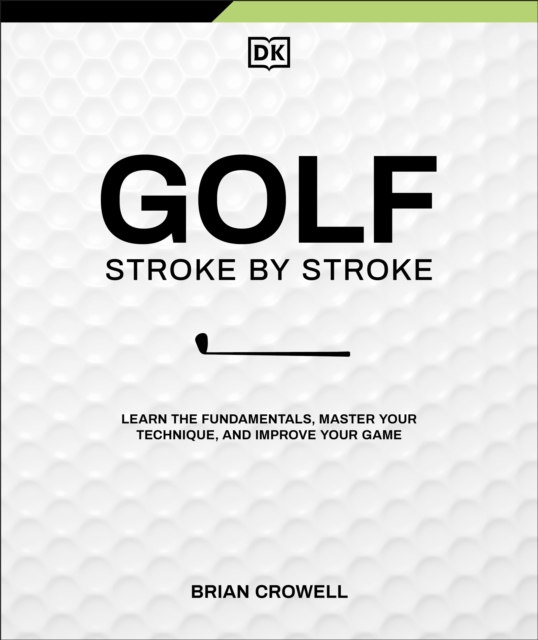 Golf Stroke by Stroke: Learn the Fundamentals, Master Your Technique, and Improve Your Game - Brian Crowell