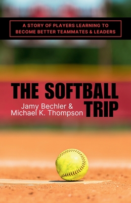 The Softball Trip: A Story of Players Learning to Become Better Teammates and Leaders - Michael K. Thompson