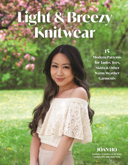 Light & Breezy Knitwear: 15 Modern Patterns for Tanks, Tees, Skirts & Other Warm-Weather Garments - Joan Ho